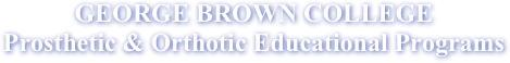 GEORGE BROWN COLLEGE
Prosthetic & Orthotic Educational Programs