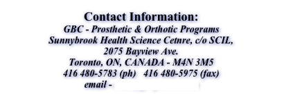 Contact Information:
GBC - Prosthetic & Orthotic Programs
Sunnybrook Health Science Cetnre, c/o SCIL,
2075 Bayview Ave.
Toronto, ON, CANADA - M4N 3M5
416 480-5783 (ph) 416 480-5975 (fax)
email - mail@gbcpando.com